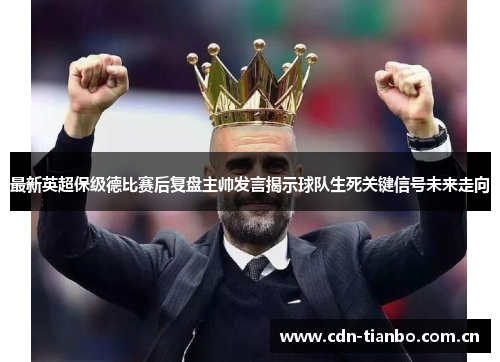 最新英超保级德比赛后复盘主帅发言揭示球队生死关键信号未来走向