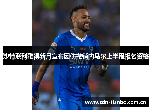 沙特联利雅得新月宣布因伤撤销内马尔上半程报名资格 沙特联利雅得新月宣布因伤撤销内马尔上半程报名资格